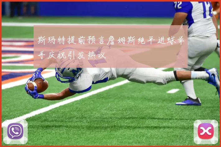 斯玛特提前预言詹姆斯绝平进球举手庆祝引发热议