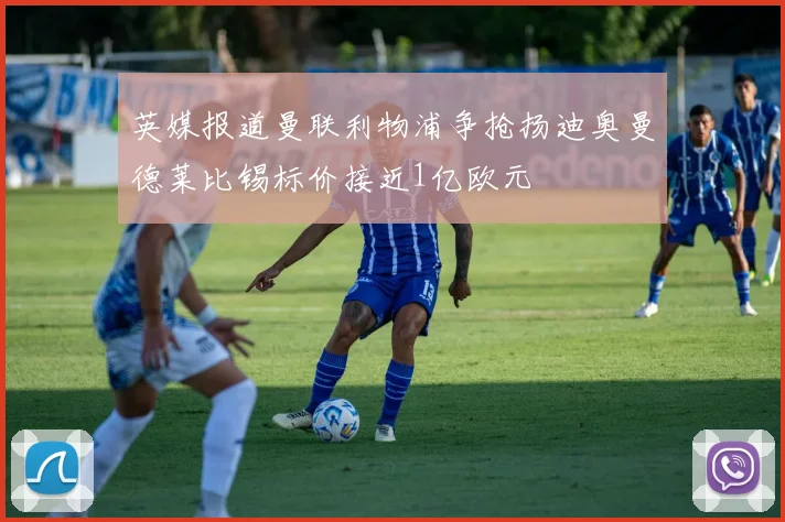 英媒报道曼联利物浦争抢扬迪奥曼德莱比锡标价接近1亿欧元