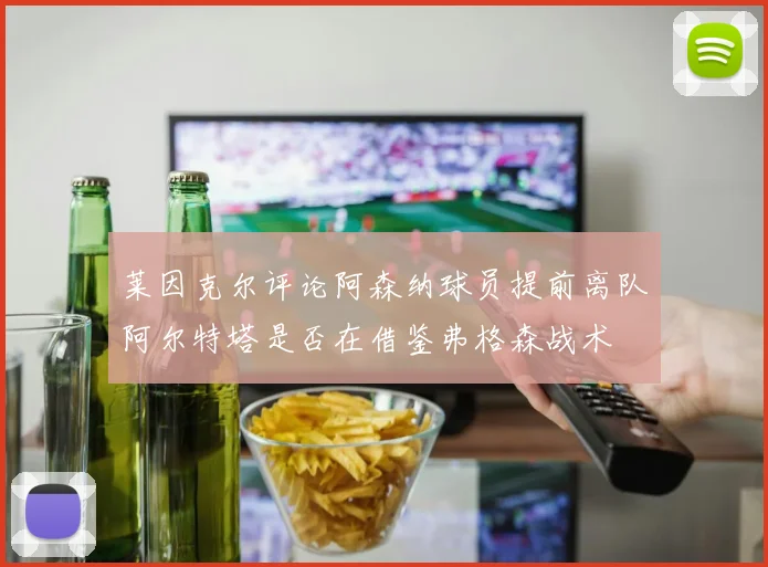 莱因克尔评论阿森纳球员提前离队阿尔特塔是否在借鉴弗格森战术