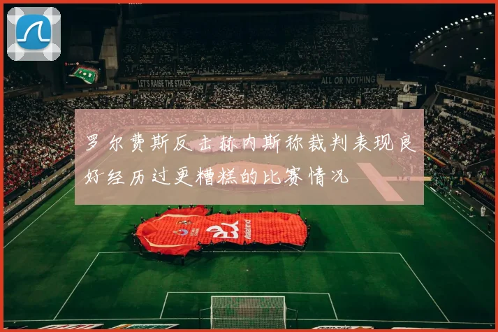 罗尔费斯反击赫内斯称裁判表现良好经历过更糟糕的比赛情况