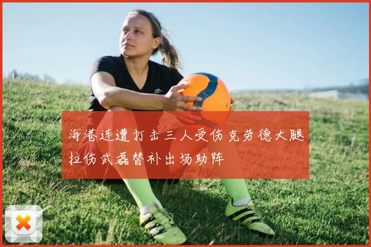 海港连遭打击三人受伤克劳德大腿拉伤武磊替补出场助阵