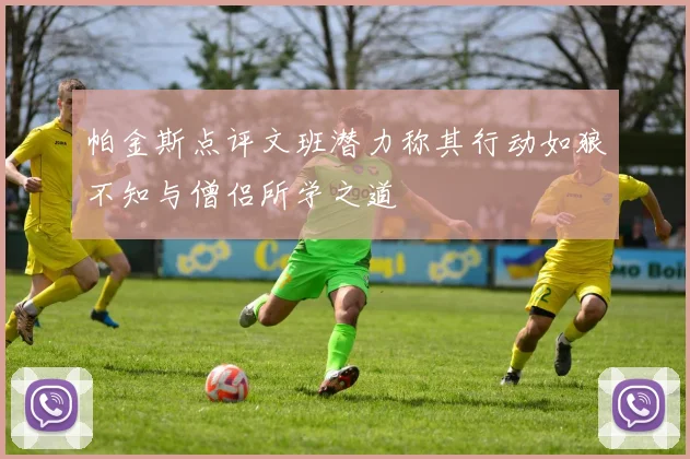帕金斯点评文班潜力称其行动如狼不知与僧侣所学之道