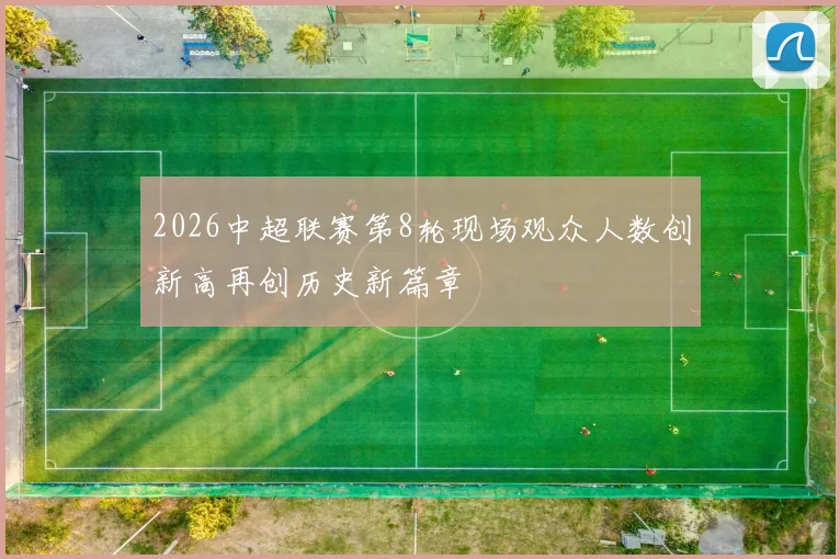 2026中超联赛第8轮现场观众人数创新高再创历史新篇章