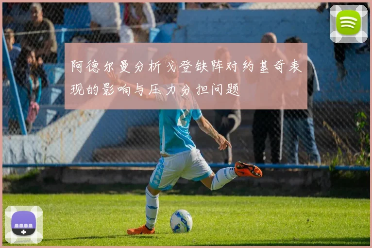 阿德尔曼分析戈登缺阵对约基奇表现的影响与压力分担问题