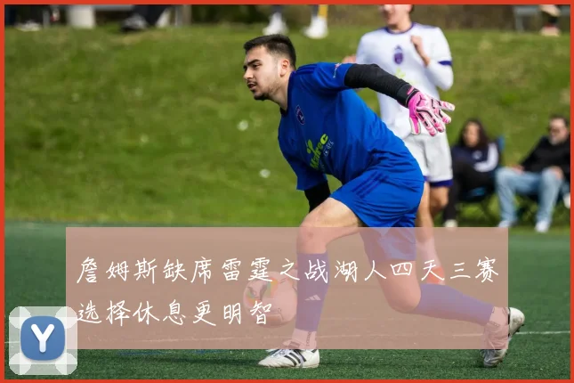 詹姆斯缺席雷霆之战湖人四天三赛选择休息更明智