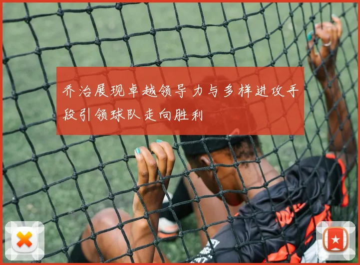 乔治展现卓越领导力与多样进攻手段引领球队走向胜利
