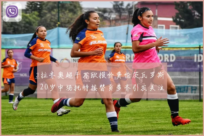 拉齐奥超千万欧报价费伦茨瓦罗斯20岁中场托特接替贡多齐引发关注