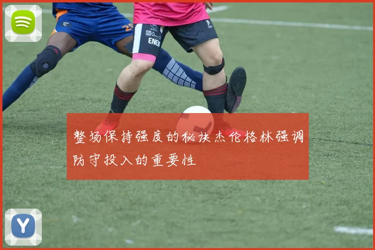 整场保持强度的秘诀杰伦格林强调防守投入的重要性