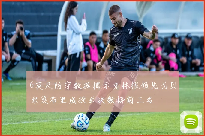 6英尺防守数据揭示克林根领先戈贝尔莫布里成投丢次数榜前三名