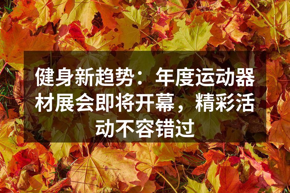 健身新趋势：年度运动器材展会即将开幕，精彩活动不容错过