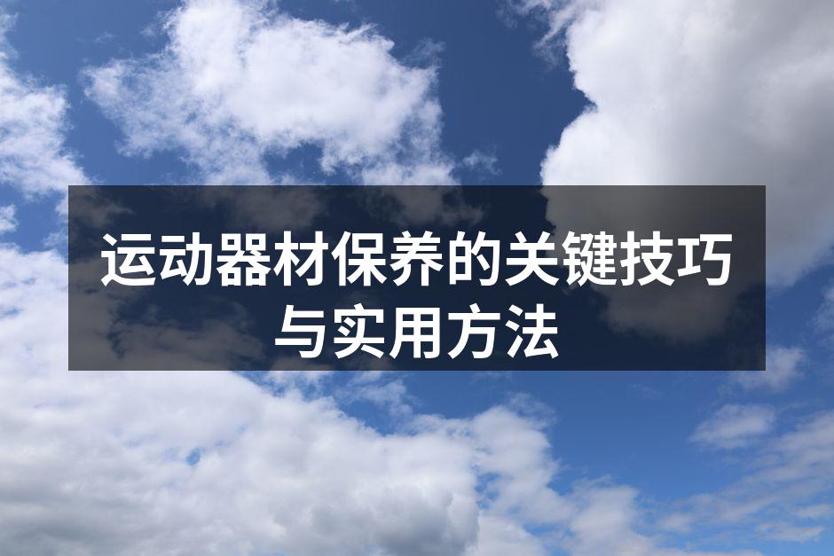 运动器材保养的关键技巧与实用方法
