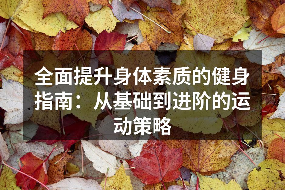 全面提升身体素质的健身指南：从基础到进阶的运动策略