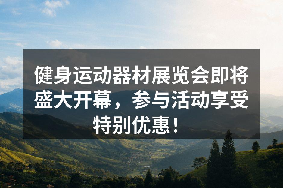 健身运动器材展览会即将盛大开幕，参与活动享受特别优惠！