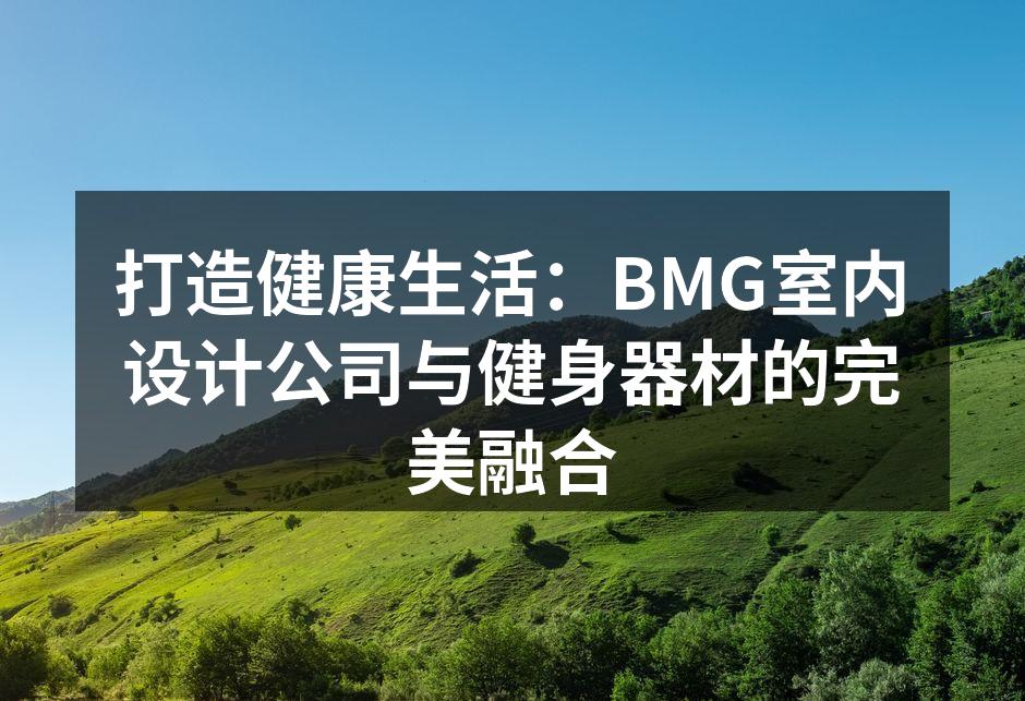 打造健康生活：BMG室内设计公司与健身器材的完美融合