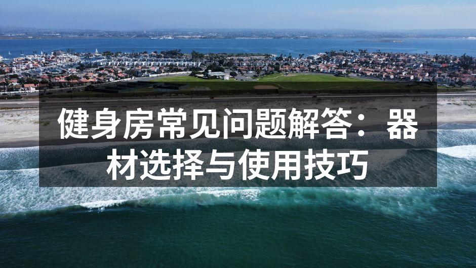 健身房常见问题解答：器材选择与使用技巧