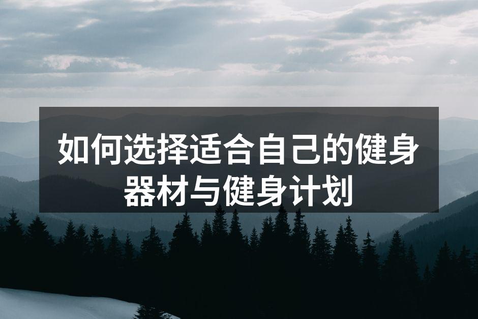 如何选择适合自己的健身器材与健身计划