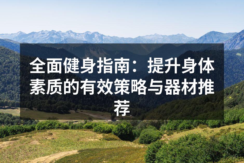 全面健身指南：提升身体素质的有效策略与器材推荐