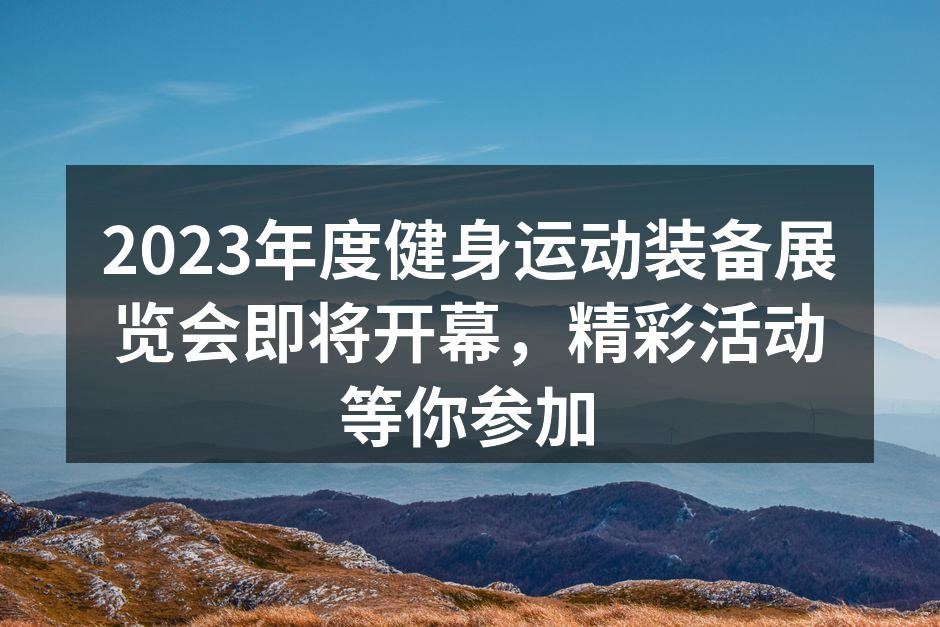 2023年度健身运动装备展览会即将开幕，精彩活动等你参加