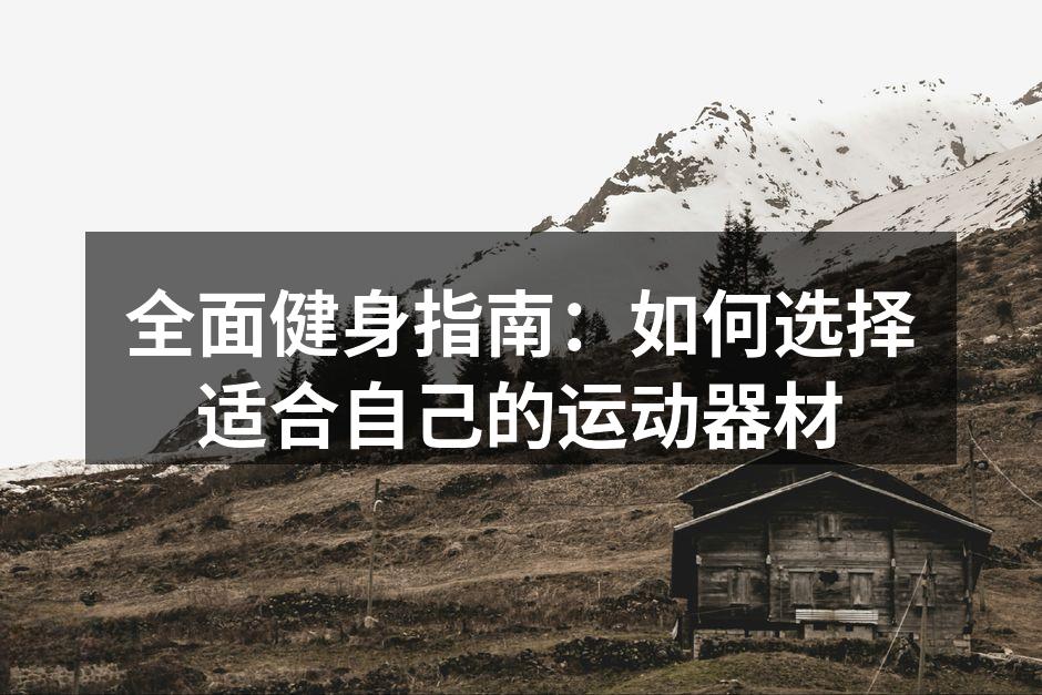全面健身指南：如何选择适合自己的运动器材