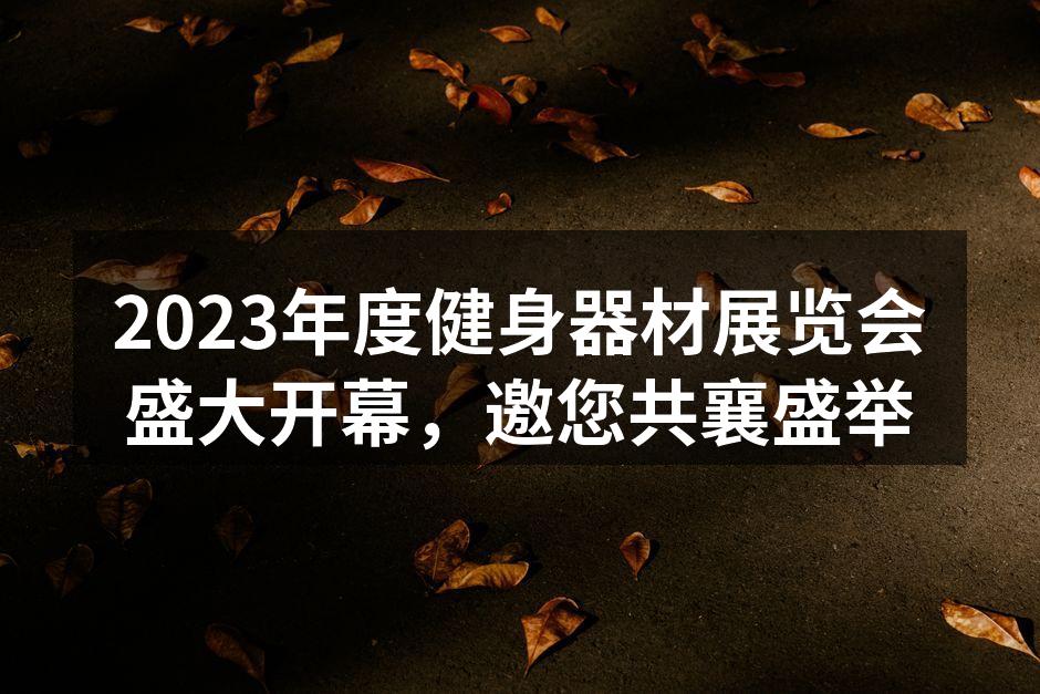 2023年度健身器材展览会盛大开幕，邀您共襄盛举