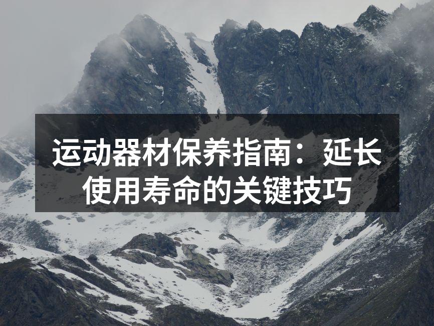 运动器材保养指南：延长使用寿命的关键技巧