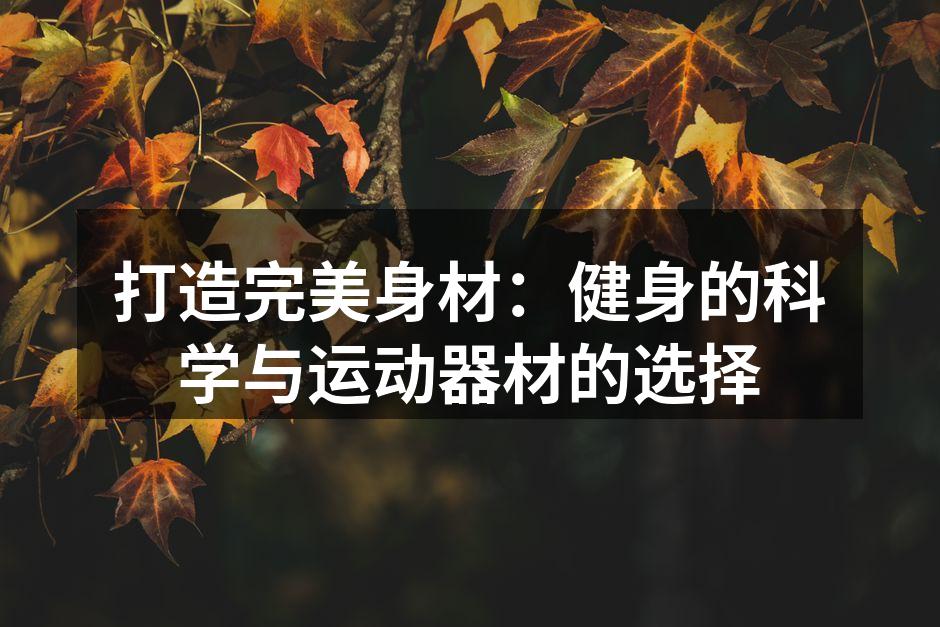 打造完美身材：健身的科学与运动器材的选择