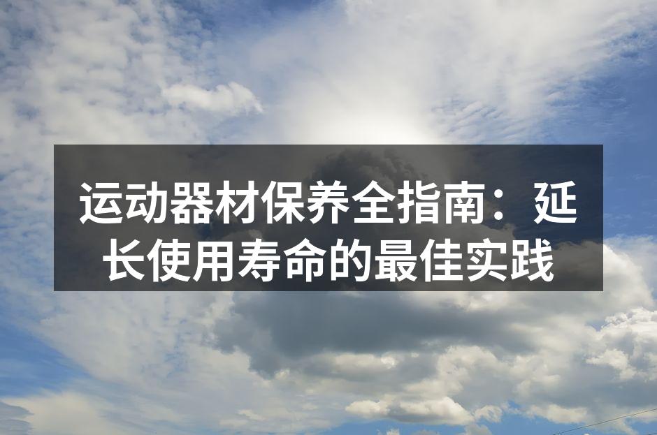 运动器材保养全指南：延长使用寿命的最佳实践