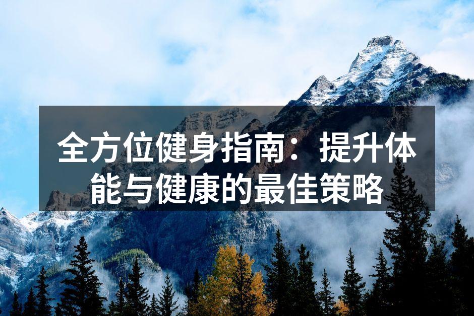 全方位健身指南：提升体能与健康的最佳策略
